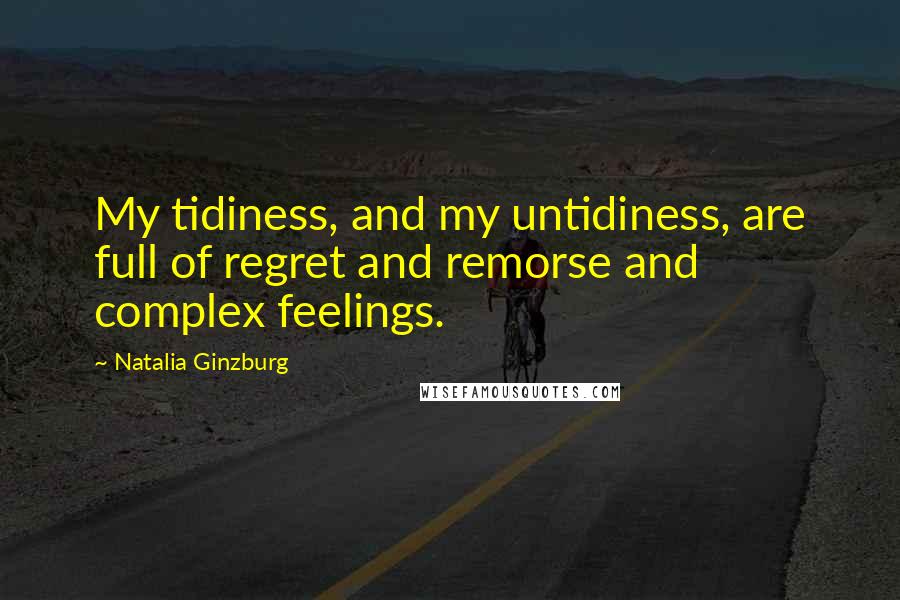 Natalia Ginzburg Quotes: My tidiness, and my untidiness, are full of regret and remorse and complex feelings.