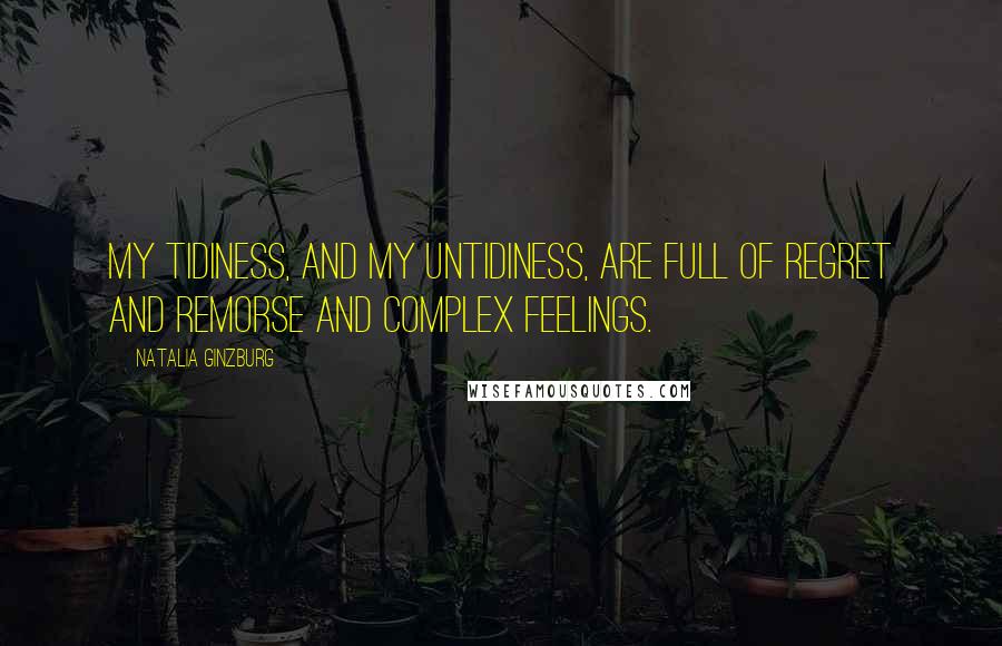 Natalia Ginzburg Quotes: My tidiness, and my untidiness, are full of regret and remorse and complex feelings.