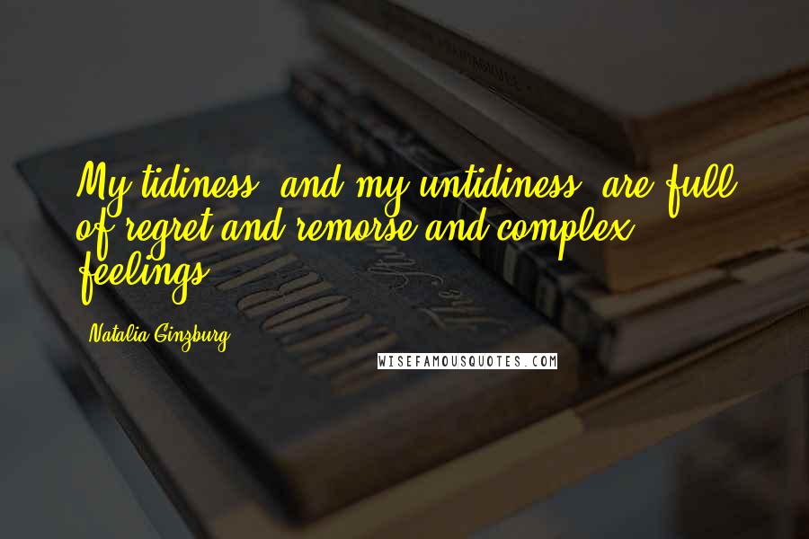 Natalia Ginzburg Quotes: My tidiness, and my untidiness, are full of regret and remorse and complex feelings.