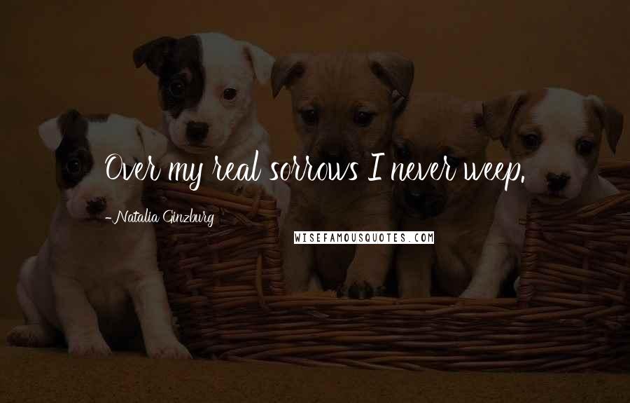 Natalia Ginzburg Quotes: Over my real sorrows I never weep.