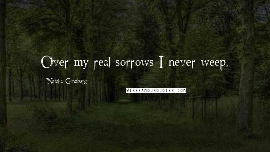 Natalia Ginzburg Quotes: Over my real sorrows I never weep.