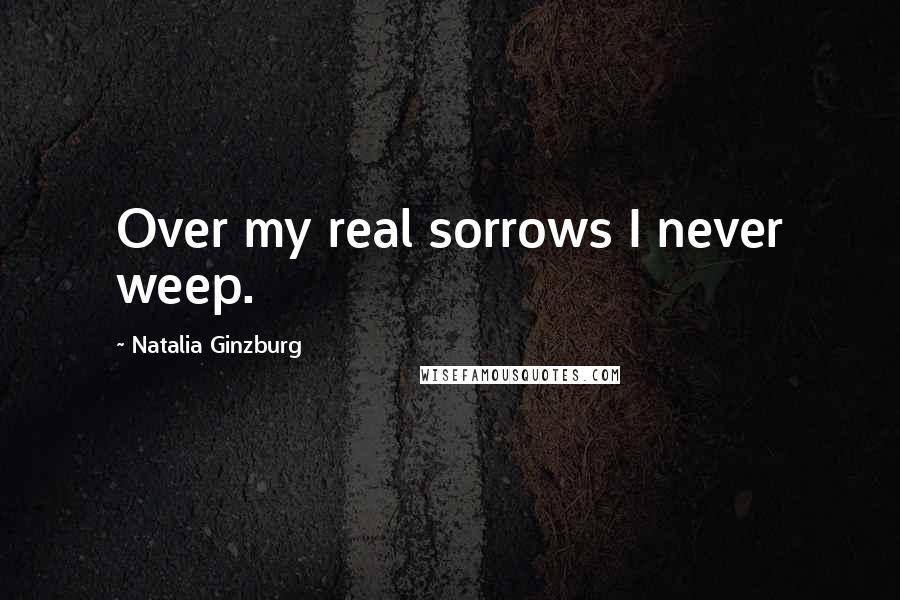 Natalia Ginzburg Quotes: Over my real sorrows I never weep.