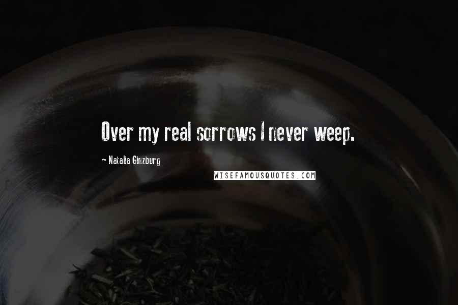 Natalia Ginzburg Quotes: Over my real sorrows I never weep.