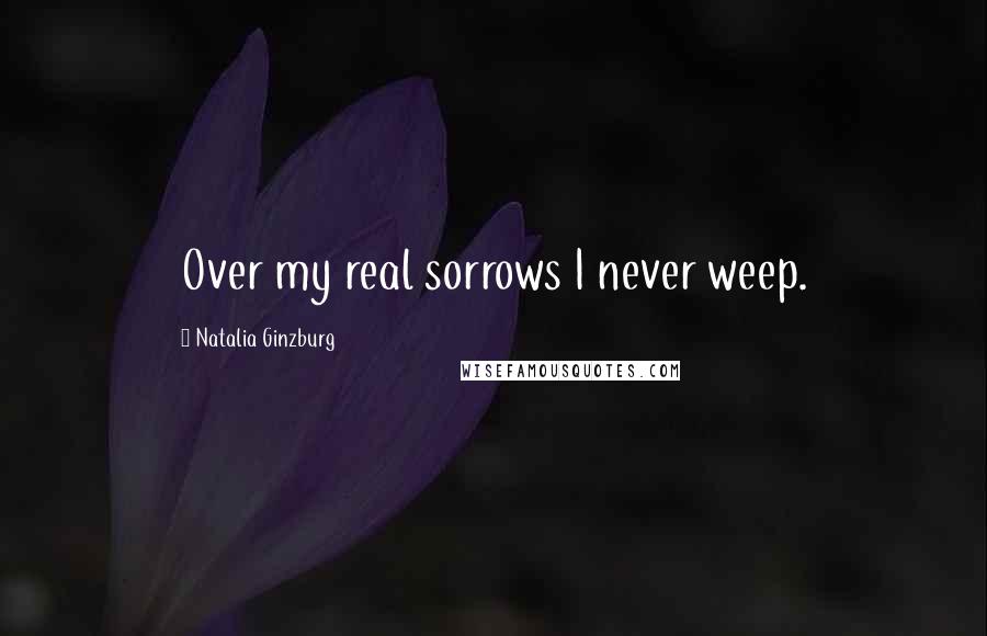 Natalia Ginzburg Quotes: Over my real sorrows I never weep.