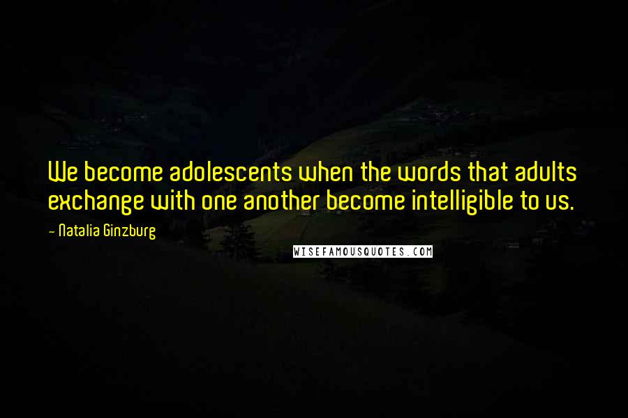 Natalia Ginzburg Quotes: We become adolescents when the words that adults exchange with one another become intelligible to us.