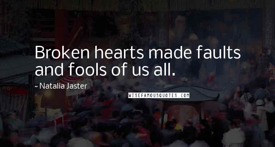 Natalia Jaster Quotes: Broken hearts made faults and fools of us all.