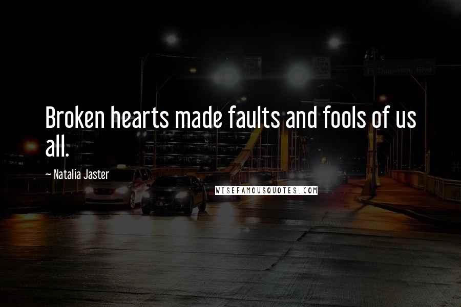 Natalia Jaster Quotes: Broken hearts made faults and fools of us all.