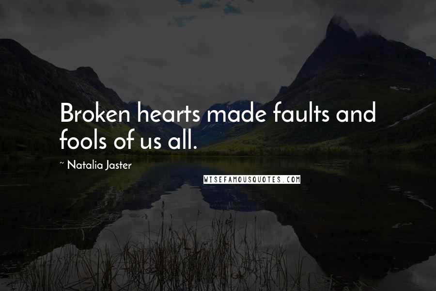 Natalia Jaster Quotes: Broken hearts made faults and fools of us all.