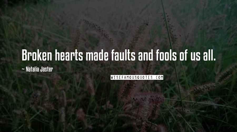 Natalia Jaster Quotes: Broken hearts made faults and fools of us all.