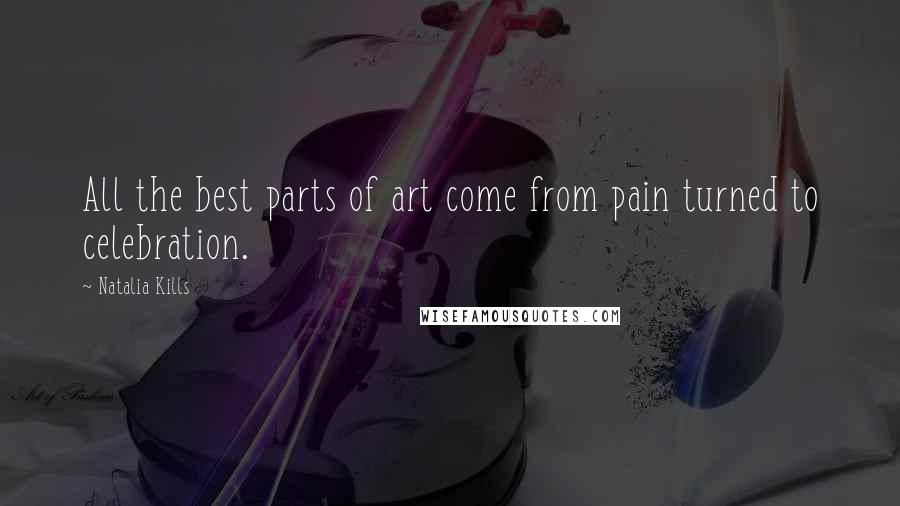 Natalia Kills Quotes: All the best parts of art come from pain turned to celebration.