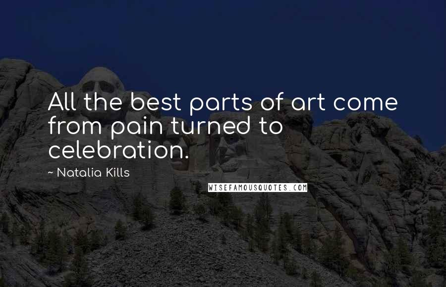 Natalia Kills Quotes: All the best parts of art come from pain turned to celebration.
