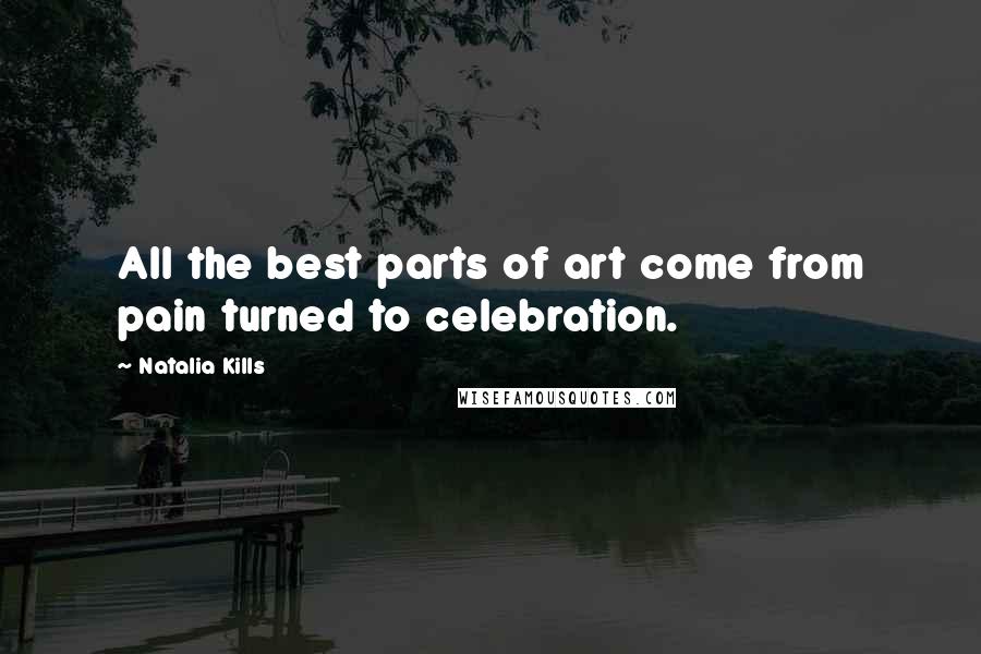Natalia Kills Quotes: All the best parts of art come from pain turned to celebration.