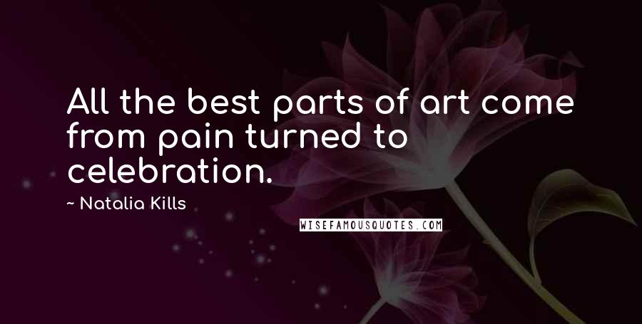 Natalia Kills Quotes: All the best parts of art come from pain turned to celebration.