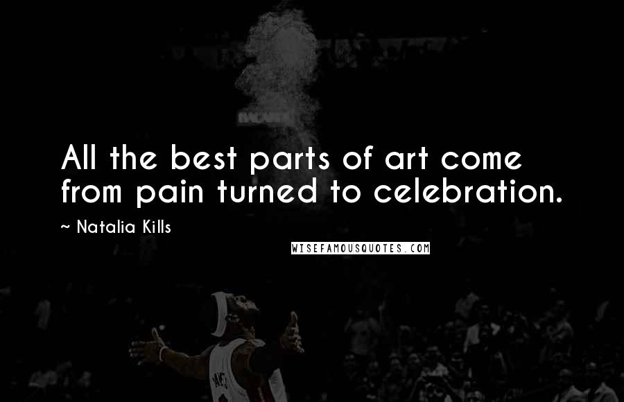 Natalia Kills Quotes: All the best parts of art come from pain turned to celebration.