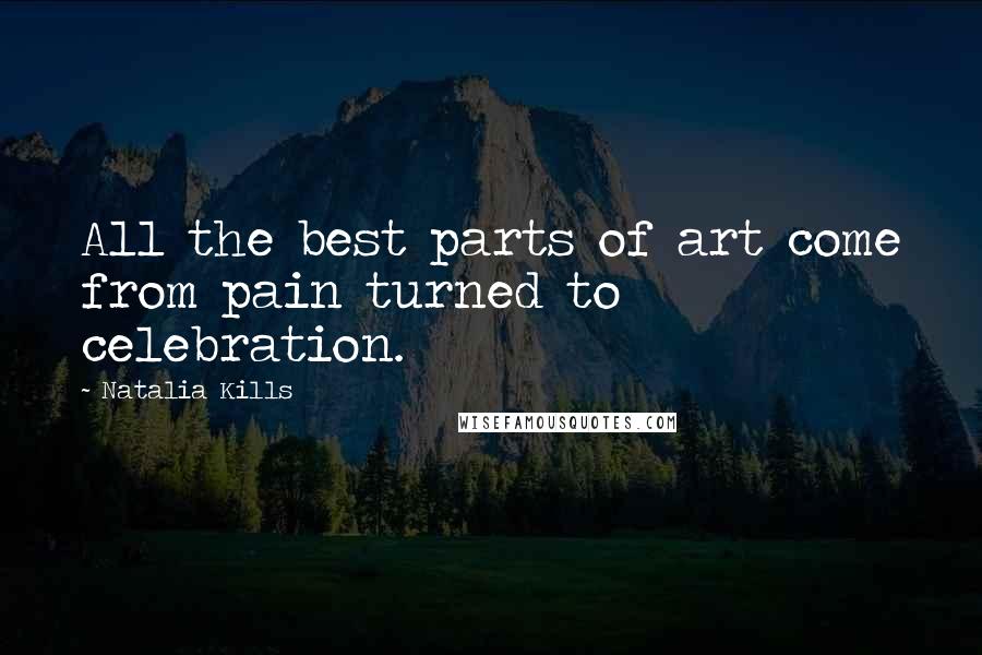 Natalia Kills Quotes: All the best parts of art come from pain turned to celebration.