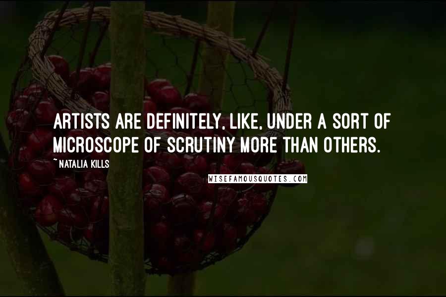 Natalia Kills Quotes: Artists are definitely, like, under a sort of microscope of scrutiny more than others.