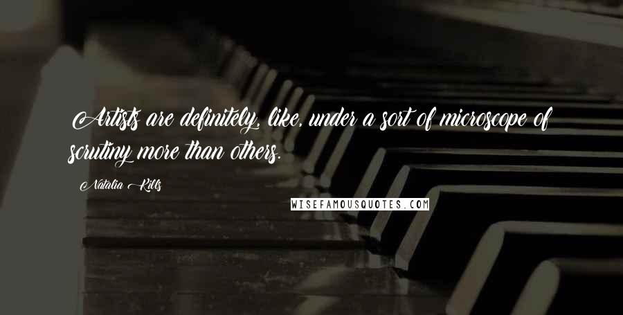 Natalia Kills Quotes: Artists are definitely, like, under a sort of microscope of scrutiny more than others.