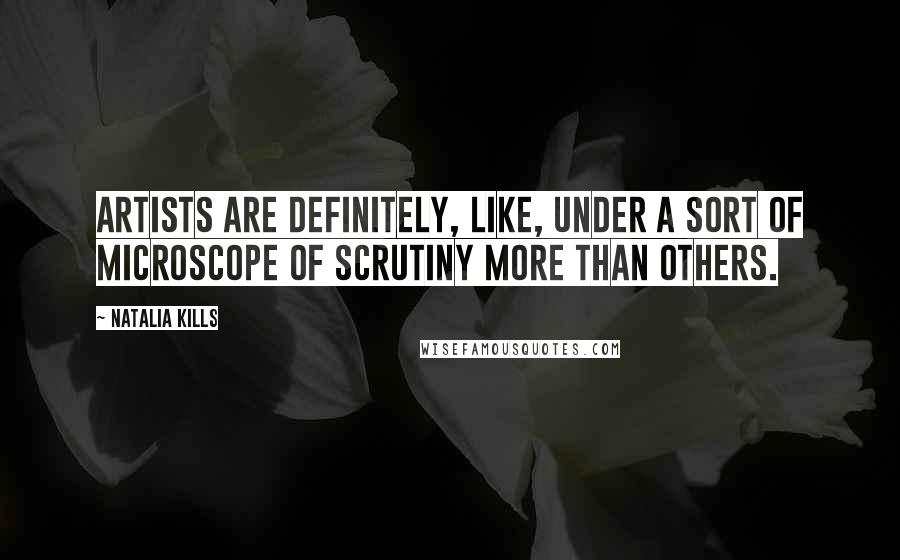 Natalia Kills Quotes: Artists are definitely, like, under a sort of microscope of scrutiny more than others.