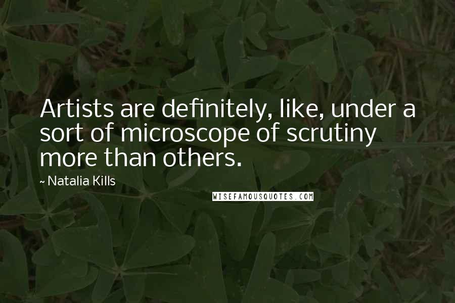 Natalia Kills Quotes: Artists are definitely, like, under a sort of microscope of scrutiny more than others.