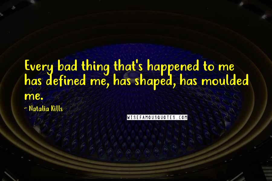 Natalia Kills Quotes: Every bad thing that's happened to me has defined me, has shaped, has moulded me.