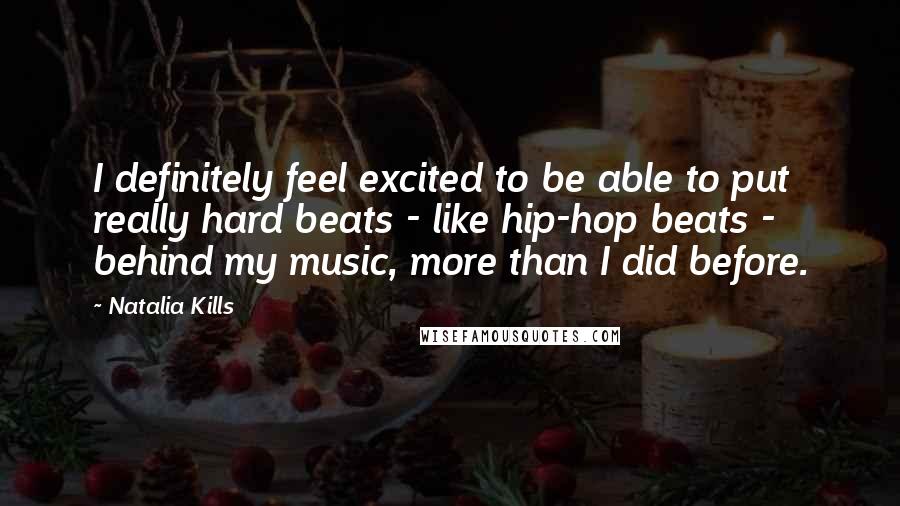 Natalia Kills Quotes: I definitely feel excited to be able to put really hard beats - like hip-hop beats - behind my music, more than I did before.