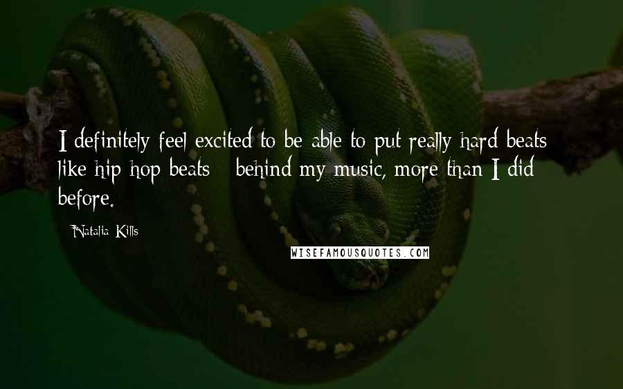Natalia Kills Quotes: I definitely feel excited to be able to put really hard beats - like hip-hop beats - behind my music, more than I did before.