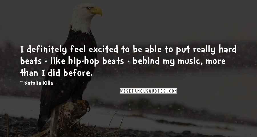 Natalia Kills Quotes: I definitely feel excited to be able to put really hard beats - like hip-hop beats - behind my music, more than I did before.
