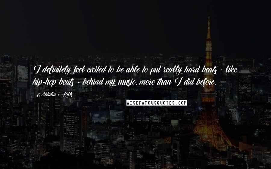 Natalia Kills Quotes: I definitely feel excited to be able to put really hard beats - like hip-hop beats - behind my music, more than I did before.