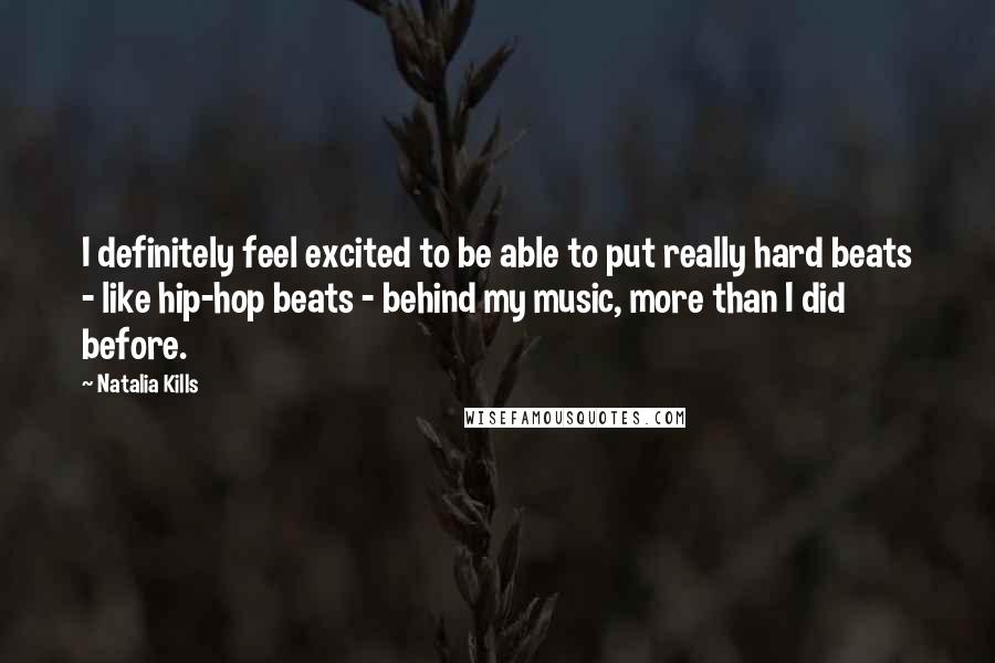 Natalia Kills Quotes: I definitely feel excited to be able to put really hard beats - like hip-hop beats - behind my music, more than I did before.