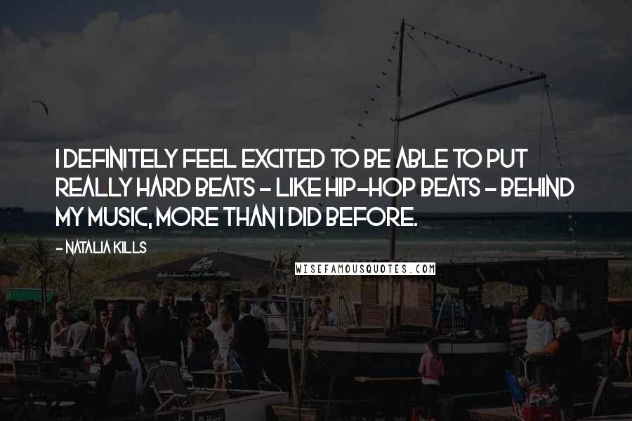 Natalia Kills Quotes: I definitely feel excited to be able to put really hard beats - like hip-hop beats - behind my music, more than I did before.