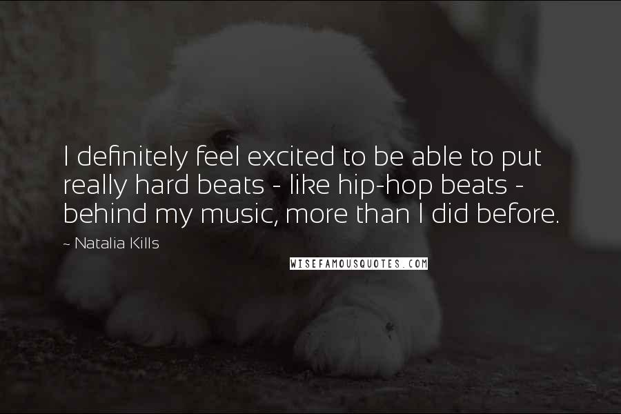 Natalia Kills Quotes: I definitely feel excited to be able to put really hard beats - like hip-hop beats - behind my music, more than I did before.