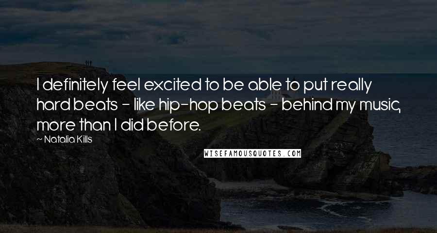 Natalia Kills Quotes: I definitely feel excited to be able to put really hard beats - like hip-hop beats - behind my music, more than I did before.