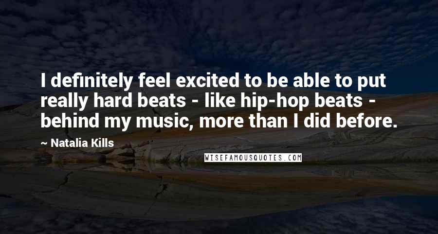 Natalia Kills Quotes: I definitely feel excited to be able to put really hard beats - like hip-hop beats - behind my music, more than I did before.