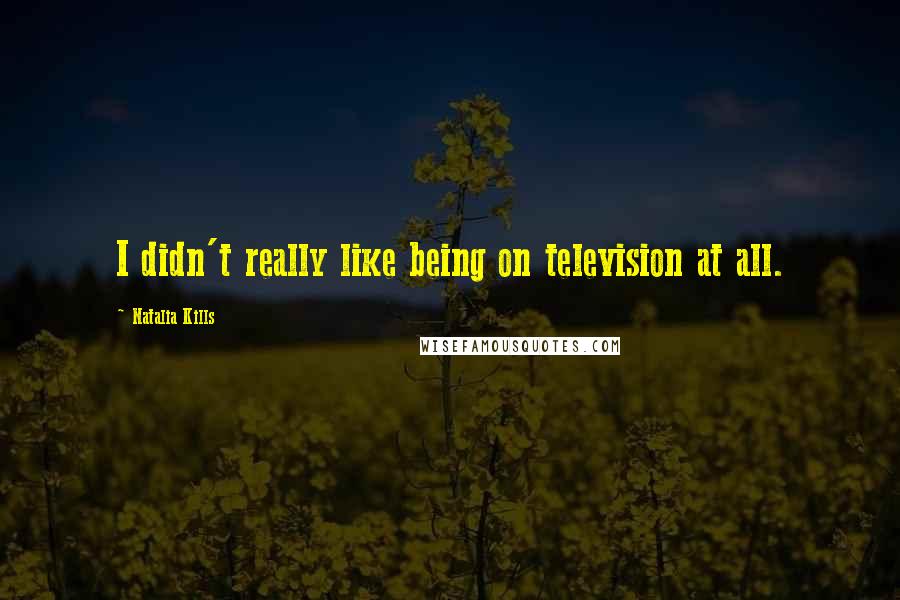 Natalia Kills Quotes: I didn't really like being on television at all.