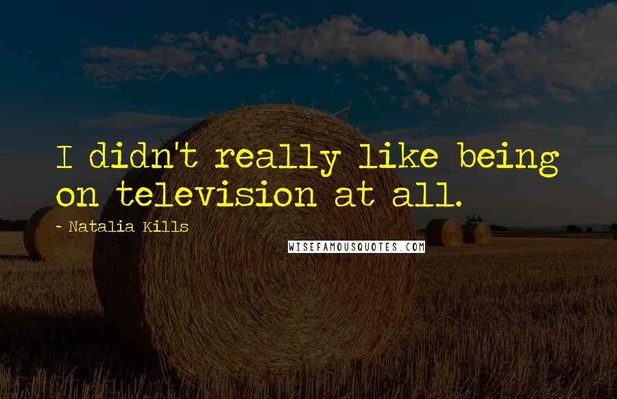 Natalia Kills Quotes: I didn't really like being on television at all.