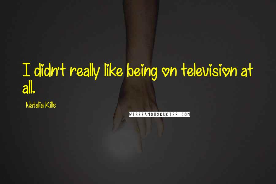 Natalia Kills Quotes: I didn't really like being on television at all.