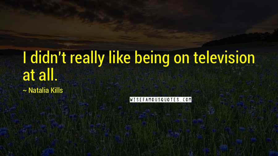 Natalia Kills Quotes: I didn't really like being on television at all.