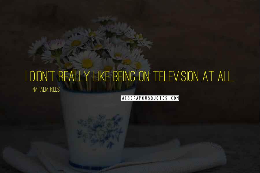 Natalia Kills Quotes: I didn't really like being on television at all.