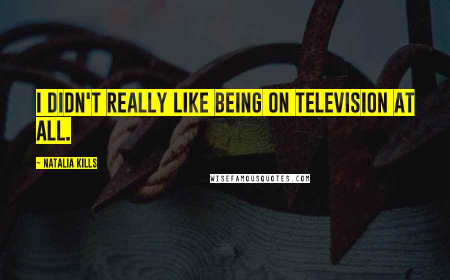 Natalia Kills Quotes: I didn't really like being on television at all.