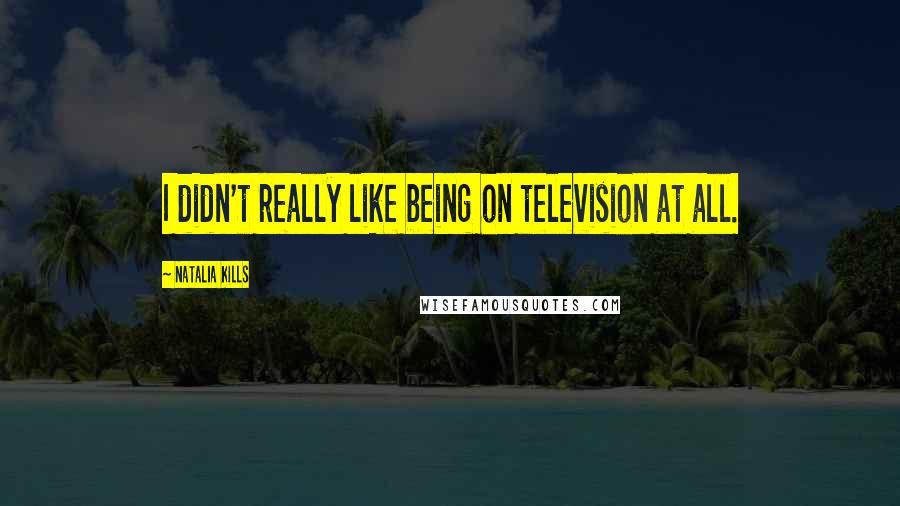 Natalia Kills Quotes: I didn't really like being on television at all.