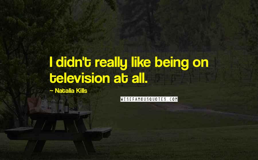 Natalia Kills Quotes: I didn't really like being on television at all.