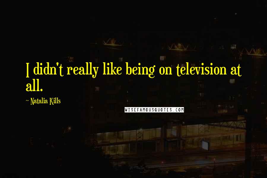 Natalia Kills Quotes: I didn't really like being on television at all.