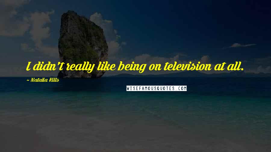 Natalia Kills Quotes: I didn't really like being on television at all.