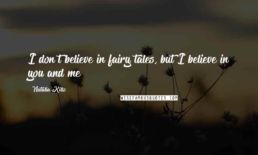 Natalia Kills Quotes: I don't believe in fairy tales, but I believe in you and me