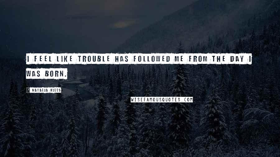 Natalia Kills Quotes: I feel like trouble has followed me from the day I was born.