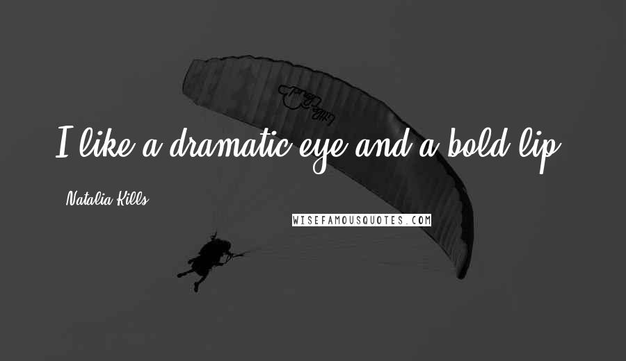 Natalia Kills Quotes: I like a dramatic eye and a bold lip.