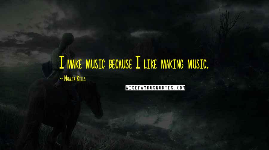 Natalia Kills Quotes: I make music because I like making music.