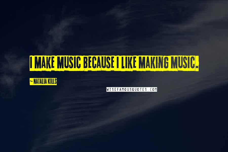 Natalia Kills Quotes: I make music because I like making music.