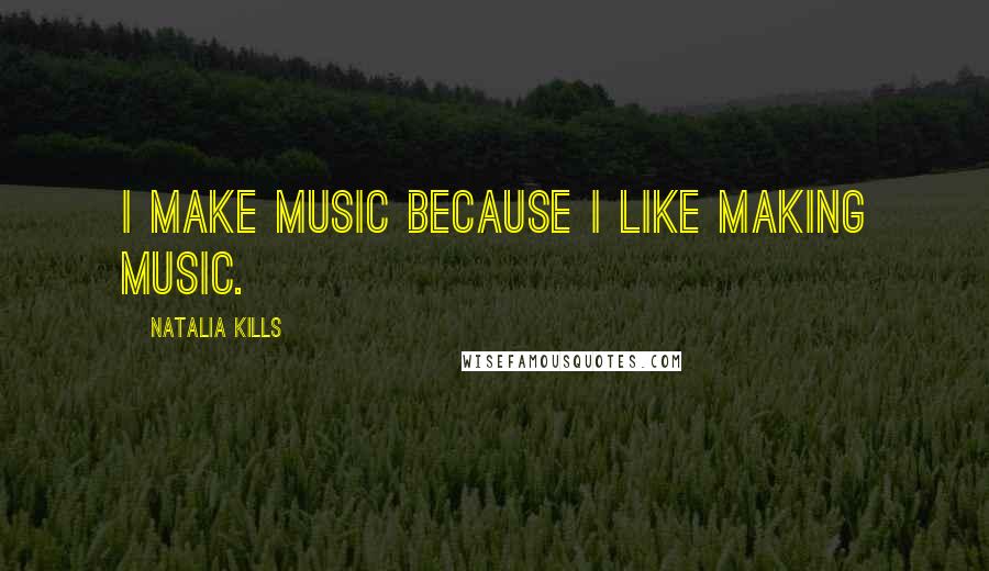 Natalia Kills Quotes: I make music because I like making music.