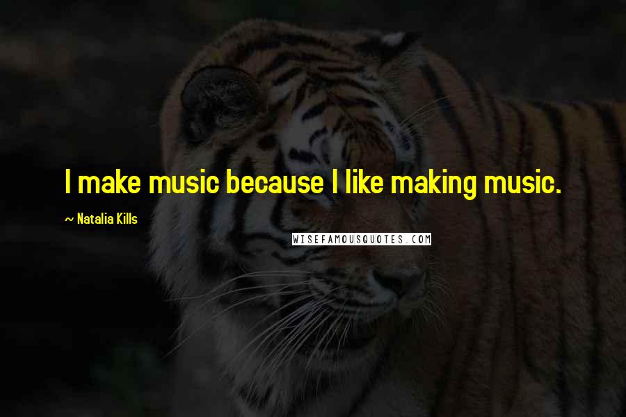 Natalia Kills Quotes: I make music because I like making music.